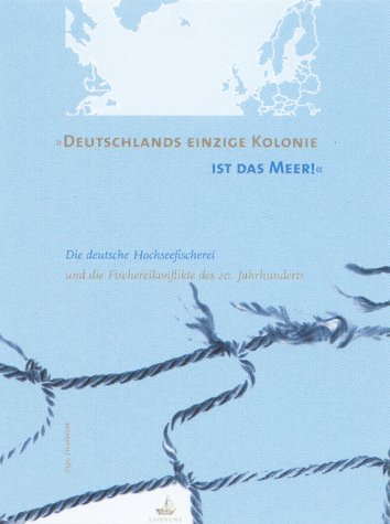 Deutschlands einzige Kolonie ist das Meer: Die deutsche Hochseefischerei und die Fischereikonflikte des 20. Jahrhunderts - Heidbrink, Ingo