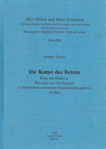 9783934628458: Die Kunst Des Betens: Form Und Funktion, Theologie Und Psychagogik in Babylonisch-assyrischen Handerhebungsgebeten an Ischtar: 308 (Alter Orient Und Altes Testament)