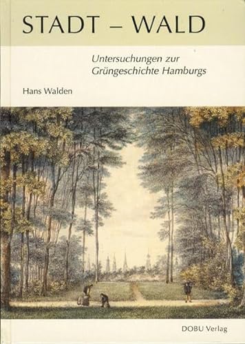 Stadt-Wald : Untersuchungen zur Grüngeschichte Hamburgs - Hans Walden