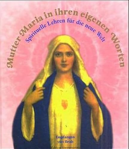 Mutter Maria in ihren eigenen Worten : spirituelle Lehren für die neue Welt ; übermittelte Botschaften und Antworten auf Fragen zu spirituellen Lehren und zum täglichen Leben. gechannelt von Ileah. [Übers.: Yutta Klingbeil], Edition Sternenprinz - Ileah und Maria