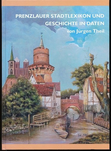 Prenzlauer Stadtlexikon und Geschichte in Daten - von Jürgen Theil. Hrsg.: Uckermärkischer Geschichtsverein zu Prenzlau e.V.
