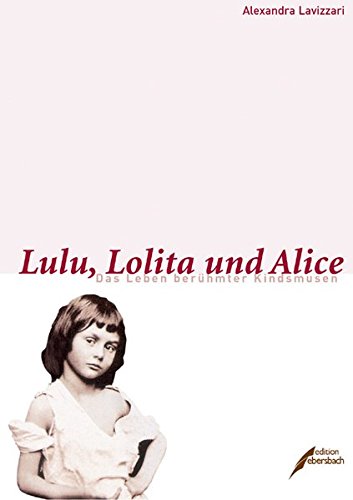 Lulu, Lolita und Alice. Das Leben berühmter Kindsmusen. - Lavizzari, Alexandra