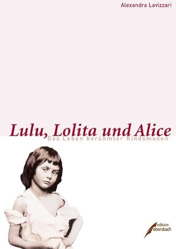 Lulu, Lolita und Alice. Das Leben berühmter Kindsmusen.