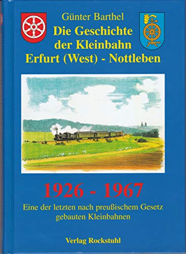 9783934748293: Die Geschichte der Kleinbahn Erfurt (West) - Nottleben 1926-1967: Eine der letzten nach preuischem Gesetz gebauten Kleinbahnen