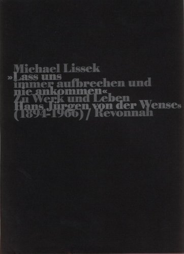 Lass uns immer aufbrechen und nie ankommen: Zu Werk und Leben Hans Jürgen von der Wenses (1894-1966) - Lissek, Michael