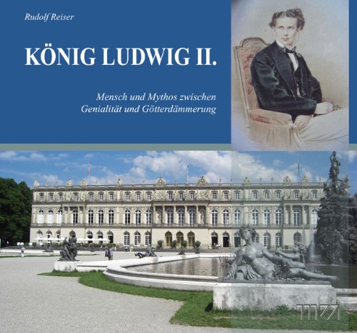 König Ludwig II: Mensch und Mythos zwischen Genialität und Götterdämmerung - Rudolf Reiser