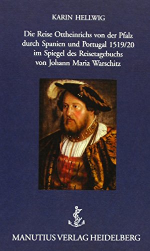 Die Reise Ottheinrichs von der Pfalz durch Spanien und Portugal: 1519/20 im Spiegel des Reisetagebuchs von Johann Maria Warschitz - Hellwig, Karin