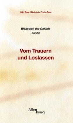 Vom Trauern und Loslassen. Bibliothek der Gefühle Band 8 - Udo Baer, Gabriele Frick-Baer