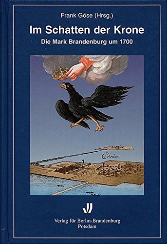 Im Schatten der Krone: Die Mark Brandenburg um 1700 (Brandenburgische Historische Studien) - Göse, Frank