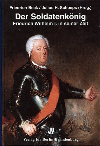 Stock image for Der Soldatenknig: Friedrich Wilhelm I. in seiner Zeit Beck, Friedrich and Schoeps, Julius H for sale by BUCHSERVICE / ANTIQUARIAT Lars Lutzer
