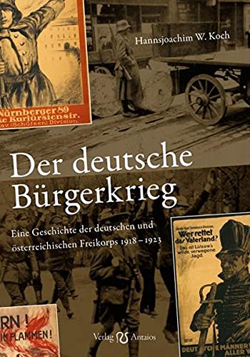 Der deutsche Bürgerkrieg: Eine Geschichte der deutschen und österreichischen Freikorps 1918–1923 - Koch, Hansjoachim W.