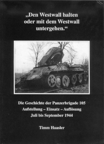 Stock image for Den Westwall halten oder mit dem Westwall untergehen: Die Geschichte der Panzerbrigade 105. Aufstellung - Einsatz - Auflsung. ( Juli-September 1944 ) for sale by Antiquariat Bernhardt