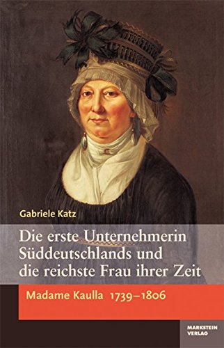 Madame Kaulla 1739 - 1806. Die Erste Unternehmerin Süddeutschlands und die reichste Frau ihrer Zeit.
