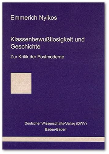 Klassenbewußtlosigkeit und Geschichte: Zur Kritik der Postmoderne - Emmerich Nyikos