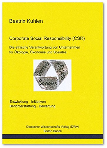 Corporate Social Responsibility (CSR). Die ethische Verantwortung von Unternehmen für Ökologie, Ökonomie und Soziales: Entwicklung, Initiativen, Berichterstattung, Bewertung - Kuhlen, Beatrix