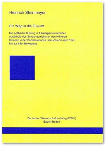 Stock image for Ein Weg in die Zukunft: Die politische Bildung in Arbeitsgemeinschaften ausserhalb des Schulunterrichts an den Hheren Schulen in der Bundesrepublik . (DWV-Schriften zur Politikwissenschaft) for sale by medimops