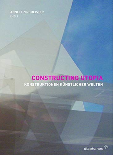 Constructing Utopia - Konstruktionen künstlicher Welten - Annett Zinsmeister