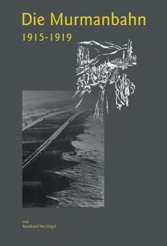 Die Murmanbahn: 1915-1919. Kriegsnotwendigkeit und Wirtschaftsinteressen - Nachtigal, Reinhard