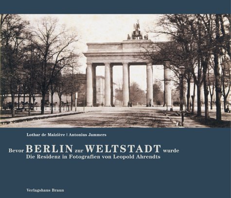 Bevor Berlin zur Weltstadt wurde. Die Residenz in Fotografien von Leopold Ahrendts. - Ahrendts, Leopold und Lothar de Maizière