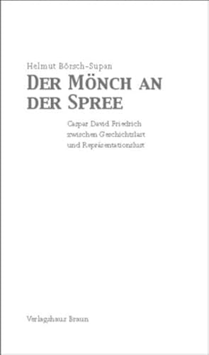 Der Mönch an der Spree: Caspar David Friedrich zwischen Geschichtslast und Repräsentationslust Caspar David Friedrich zwischen Geschichtslast und Repräsentationslust - Börsch-Supan, Helmut