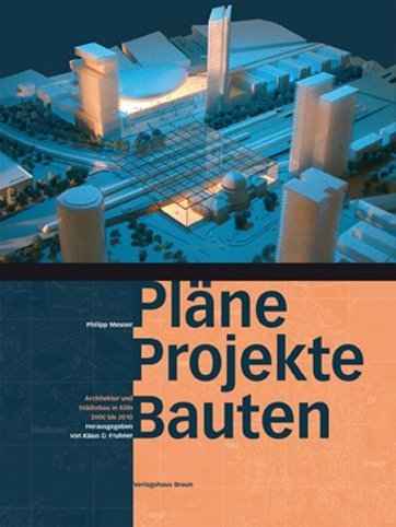 Pläne, Projekte, Bauten. Architektur und Städtebau in Köln 2000 bis 2010