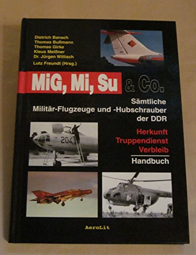 MiG, Mi, Su & Co. Sämtliche Militär-Flugzeuge und -Hubschrauber der DDR. Herkunft, Truppendienst, Verbleib. Handbuch. - Freundt, Lutz (Hrsg.)