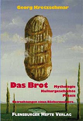 Das Brot: Mythologie, Kulturgeschichte, Praxis - Betrachtungen eines Bäckermeisters - Kretzschmar, Georg