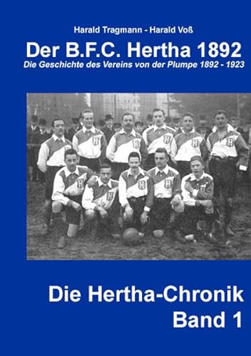 Der B.F.C. Hertha 1892: Die Geschichte des Vereins von der Plumpe 1892-1923 (Die Hertha-Chronik) - Tragmann, Harald, Voss, Harald