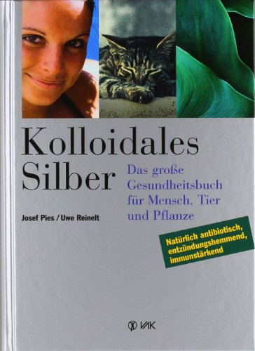 Kolloidales Silber : Das große Gesundheitsbuch für Mensch, Tier und Pflanze - Natürlich antibiotisch, entzündungshemmend, immunstärkend. - Pies, Josef und Uwe Reinelt