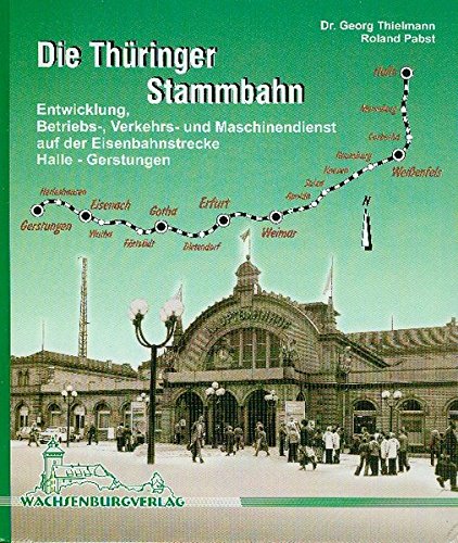 Die Thüringer Stammbahn: Entwicklung, Betriebs-, Verkehrs- und Maschinendienst auf der Eisenbahnstrecke Halle - Gerstungen (Verkehrsgeschichte im WBV)