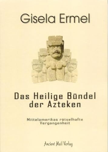 Das Heilige Bündel der Azteken: Mittelamerikas rätselhafte Vergangenheit - Gisela Ermel