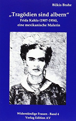 Tragödien sind albern: Frieda Kahlo (1907-1954) - eine mexikanische Malerin (Widerständige Frauen)