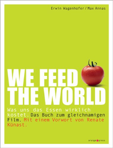 WE FEED THE WORLD: Was uns das Essen wirklich kostet - Wagenhofer, Erwin, Annas, Max