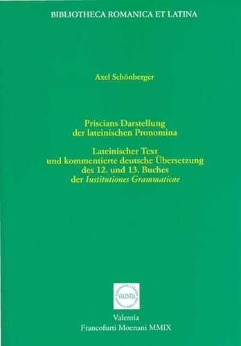 Priscians Darstellung der lateinischen Pronomina Lateinischer Text und kommentierte deutsche Übersetzung des 12. und 13. Buches der Institutiones Grammaticae - Schönberger, Axel