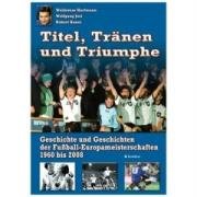 Titel, Tränen & Triumphe: Geschichte und Geschichten der Fußball-Europameisterschaften 1960 bis 2008 : Geschichte und Geschichten der Fußball-Europameisterschaften 1960 bis 2008 - Waldemar Hartmann,Wolfgang Jost,Robert Kauer