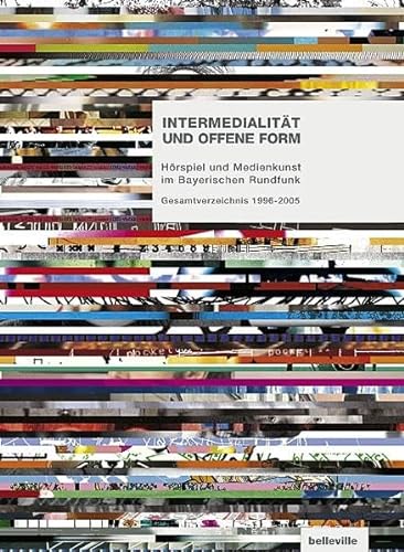 Intermedialität und offene Form : Hörspiel und Medienkunst im Bayerischen Rundfunk, Gesamtverzeichnis 1996 - 2005 , mit den Filmen 