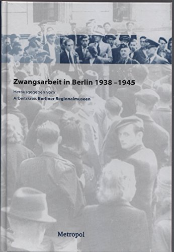 Zwangsarbeit in Berlin 1938 - 1945. Herausgegeben vom Arbeitskreis Berliner Regionalmuseen. - Bräutigam, Helmut, Doris Fürstenberg und Bernt Roder (Redaktion)