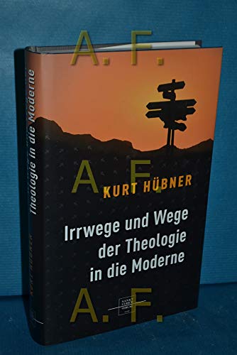 Irrwege und Wege der Theologie in die Moderne: Ein kritischer Leitfaden zu einer Problemgeschichte - Hübner, Kurt