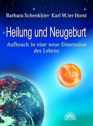 Heilung und Neugeburt : Aufbruch in eine neue Dimension des Lebens / Barbara Schenkbier ; Karl W. ter Horst - Schenkbier, Barbara und Karl W. Ter Horst