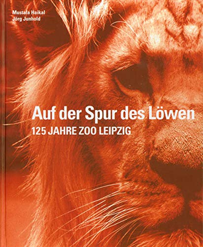 Auf der Spur des Löwen. 125 Jahre Zoo Leipzig. - Haikal, Mustafa / Junhold, Jörg (Hrsg. von Zoo Leipzig GmbH)