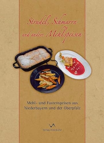 Strudel, Schmarrn und andere Mehlspeisen - Mehl- und Fastenspeisen aus Niederbayern und der Oberp...