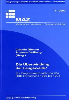 Die Überwindung der Langeweile? Zur Programmentwicklung des DDR-Fernsehens 1968 bis 1974. [aus dem Teilprojekt 1: strukturgeschichtliche, kulturpolitische, organisatorische und technische Aspekte der Programmentwicklung]. Materialien - Analysen - Zusammenhänge 4. - Dittmar, Claudia und Susanne Vollberg (Hrsg.)