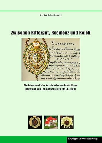 Zwischen Rittergut, Residenz und Reich Die Lebenswelt des kursächsischen Landadligen Christoph von Loß auf Schleinitz (1574 - 1620) Schriften zur sächsischen Geschichte und Volkskunde Band 20 - Schattkowsky, Martina