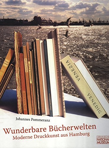 Wunderbare Bücherwelten: Moderne Druckkunst aus Hamburg - Eine Ausstellung im Germanischen Nationalmuseum, Nürnberg vom 10. Dezember 2009 bis 11. April 2010 - Kupper, Christine, Hendrikje Loof und W Pommeranz Johannes