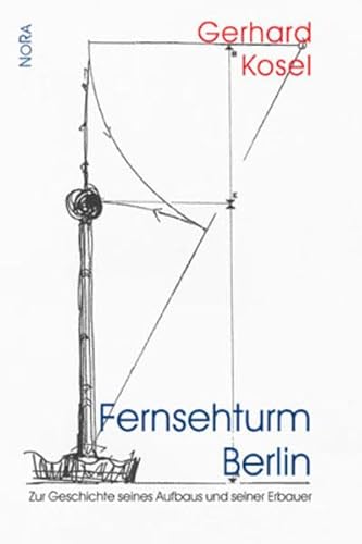 Fernsehturm Berlin: Zur Geschichte seines Aufbaus und seiner Erbauer - Kosel, Gerhard