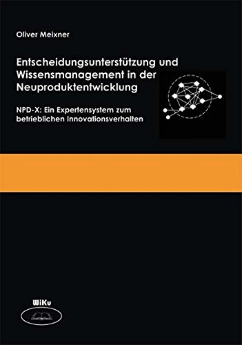 Entscheidungsunterstützung und Wissensmanagement in der Neuproduktentwicklung: NPD-X: Ein Expertensystem zum betrieblichen Innovationsverhalten - Meixner, Oliver