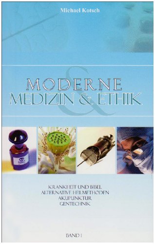 Moderne Medizin und Ethik. Band 1: Krankheit und Bibel, Alternative Heilmethoden, Akupunktur, Gen...