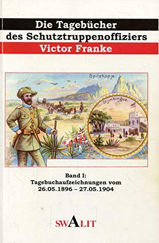 Band I: Tagebuchaufzeichnungen vom 26.5. 1896 bis 27. 5. 1904. - Die Tagebücher des Schutztruppenoffiziers Victor Franke,