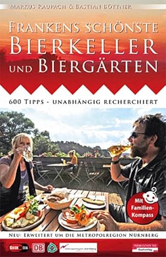 Frankens schönste Bierkeller und Biergärten: 600 Tipps - unabhängig recherchiert. Neu: erweitert um die Metropolregion Nürnberg - Markus Raupach