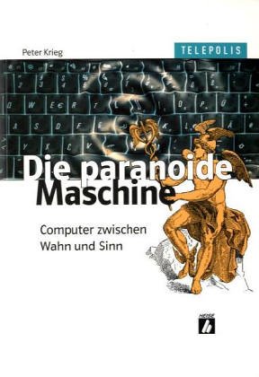 Die paranoide Maschine. Computer zwischen Wahn und Sinn. - Krieg, Peter